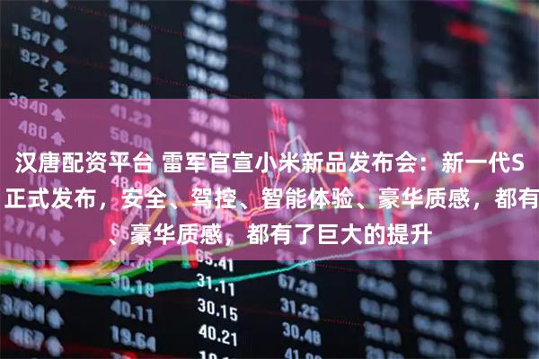 汉唐配资平台 雷军官宣小米新品发布会：新一代SU7，3月19日正式发布，安全、驾控、智能体验、豪华质感，都有了巨大的提升