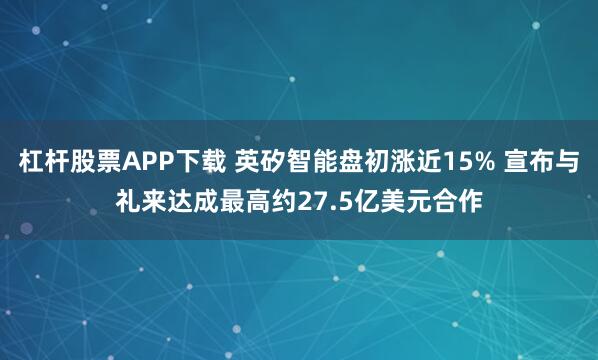 杠杆股票APP下载 英矽智能盘初涨近15% 宣布与礼来达成最高约27.5亿美元合作