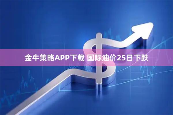 金牛策略APP下载 国际油价25日下跌