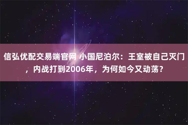 信弘优配交易端官网 小国尼泊尔：王室被自己灭门，内战打到2006年，为何如今又动荡？