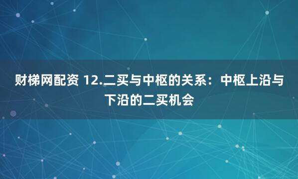 财梯网配资 12.二买与中枢的关系：中枢上沿与下沿的二买机会