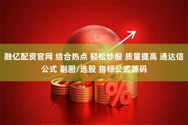 融亿配资官网 结合热点 轻松炒股 质量提高 通达信公式 副图/选股 指标公式源码