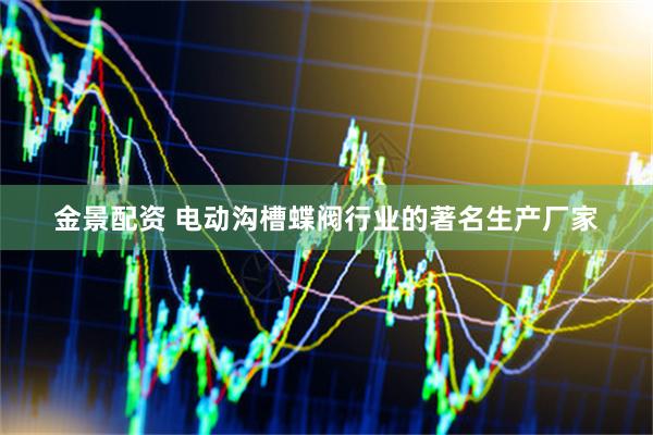 金景配资 电动沟槽蝶阀行业的著名生产厂家
