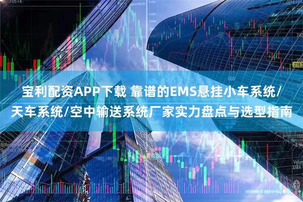 宝利配资APP下载 靠谱的EMS悬挂小车系统/天车系统/空中输送系统厂家实力盘点与选型指南