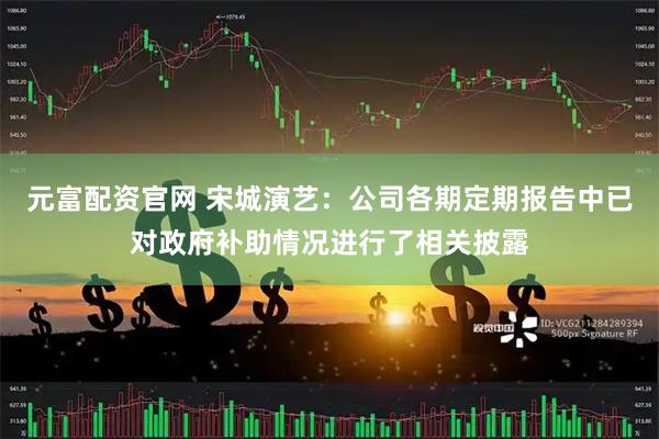 元富配资官网 宋城演艺：公司各期定期报告中已对政府补助情况进行了相关披露