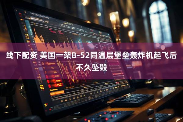 线下配资 美国一架B-52同温层堡垒轰炸机起飞后不久坠毁